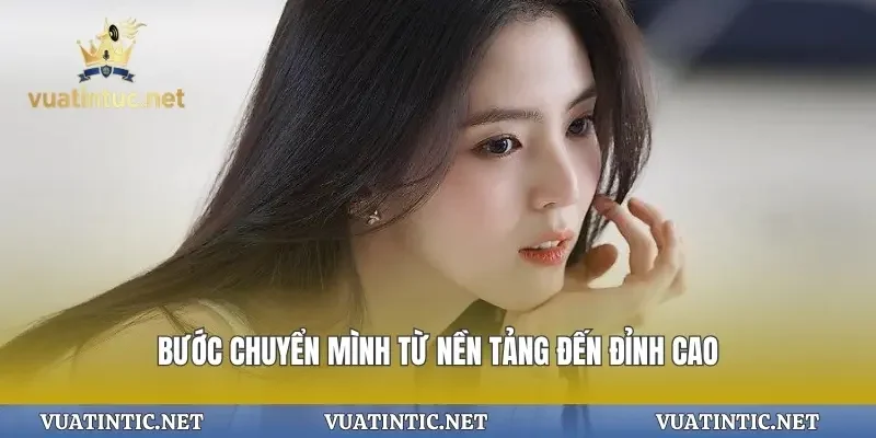 Bước chuyển mình từ nền tảng đến đỉnh cao