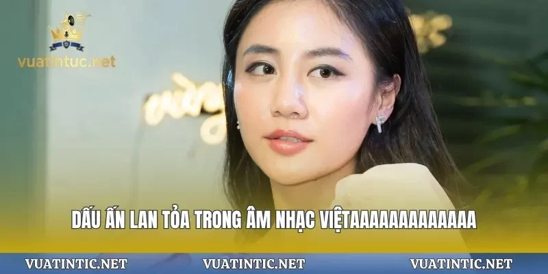 Dấu ấn lan tỏa trong âm nhạc Việt
