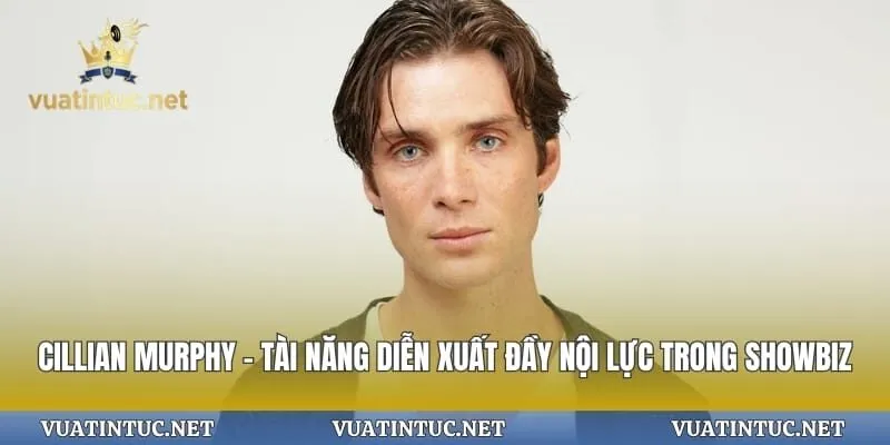 Cillian Murphy – Tài Năng Diễn Xuất Đầy Nội Lực  Trong Showbiz